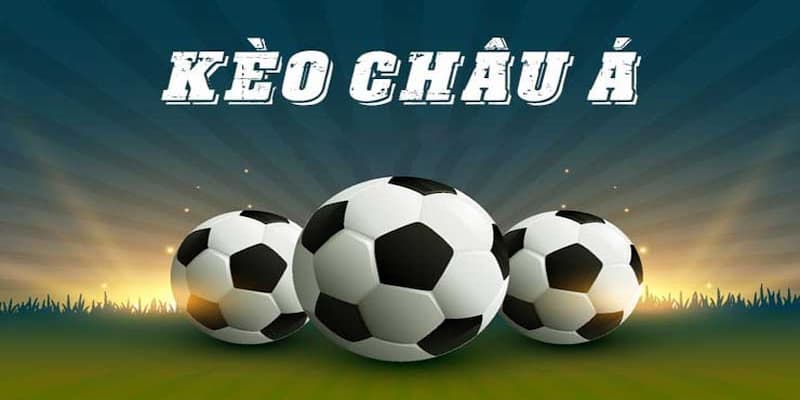 Kèo châu Á là gì và cách chơi hiệu quả Tổng quan về kèo châu Á